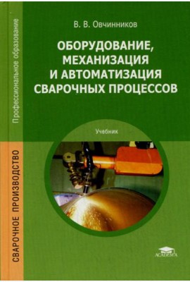 Оборудование, механизация и автоматизация сварочных процессов: Учебник. 5-е изд., стер