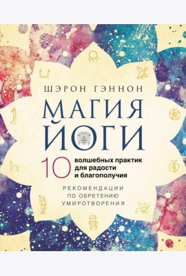 Магия йоги.10 волшебных практик для радости и благополучия. Рекомендации по обретению умиротворения