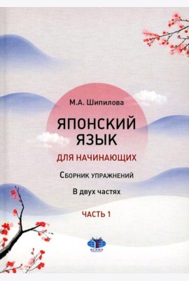 Японский язык для начинающих: сборник упражнений: Учебное пособие. В 2 ч. Ч. 1