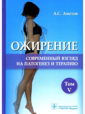 Ожирение. Современный взгляд на патогенез и терапию: Учебное пособие. В 5 т. Т. 5
