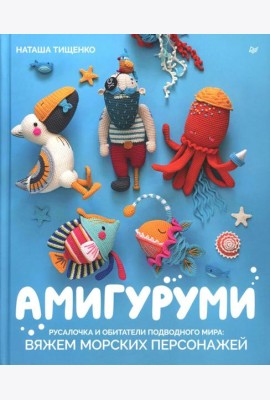 Амигуруми. Русалочка и обитатели подводного мира: вяжем морских персонажей