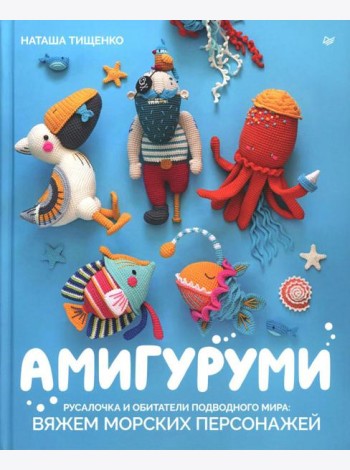 Амигуруми. Русалочка и обитатели подводного мира: вяжем морских персонажей