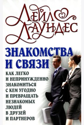 Знакомства и связи. Как легко и непринужденно знакомиться с кем угодно и превращать незнакомых людей в друзей и партнеров