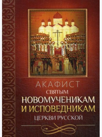 Акафист святым новомученикам и исповедникам Церкви Русской
