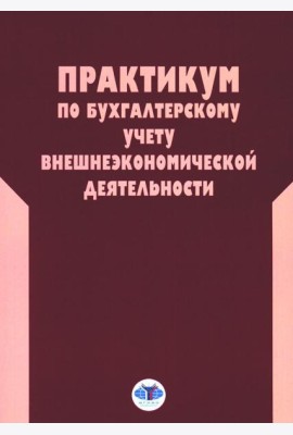 Практикум по бухгалтерскому учету внешнеэкономической деятельности. 2-е изд., перераб.и доп