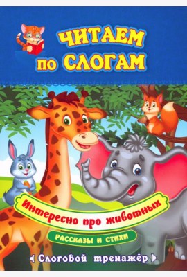 Читаем по слогам. Интересно про животных. Рассказы и стихи. Слоговой тренажёр