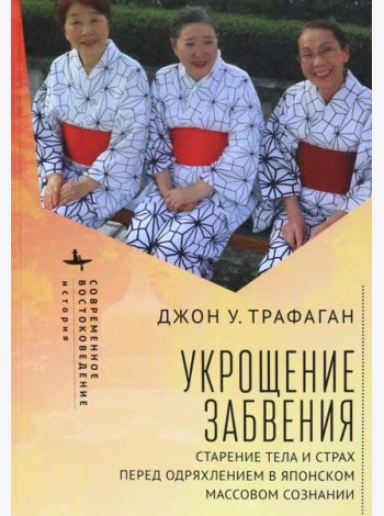 Укрощение забвения. Старение тела и страх перед одряхлением в японском массовом сознании
