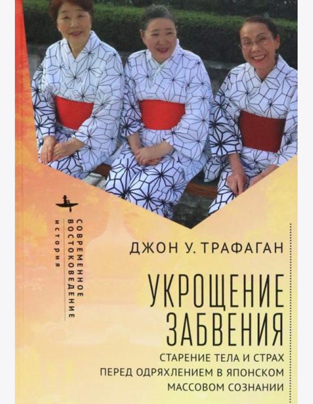 Укрощение забвения. Старение тела и страх перед одряхлением в японском массовом сознании