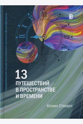 13 путешествий в пространстве и времени. Рождественские лекции Королевского института Великобритан.