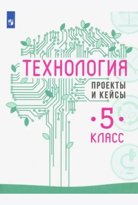 Технология. 5 класс. Проекты и кейсы
