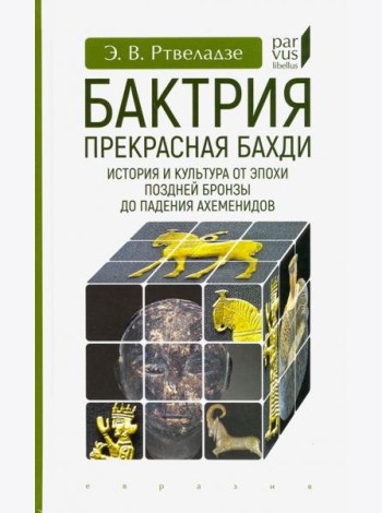 Бактрия. Прекрасная Бахди. История и культура от эпохи поздней бронзы до падения Ахеменидов