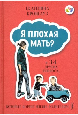 Я плохая мать? И 34 других вопроса, которые портят жизнь родителям