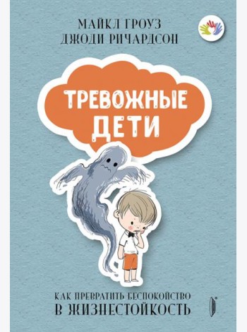 ТРЕВОЖНЫЕ ДЕТИ: как превратить беспокойство в...