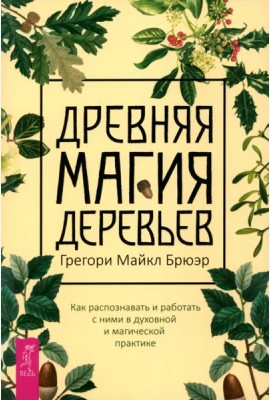Древняя магия деревьев. Как распознавать и работать с ними в духовной и магической пр (6129)