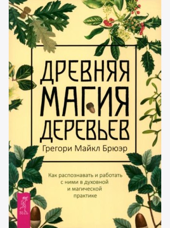 Древняя магия деревьев. Как распознавать и работать с ними в духовной и магической пр (6129)