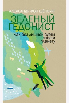 Зеленый гедонист. Как без лишней суеты спасти план