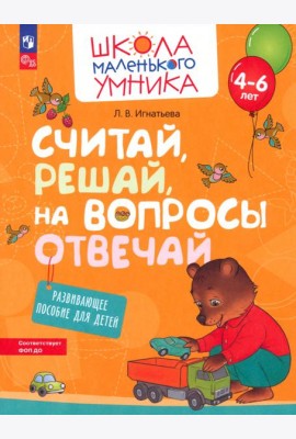 Считай, решай, на вопросы отвечай. Развивающее пособие для детей 4–6 лет