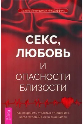 Секс, любовь и опасности близости. Как сохранить страсть в отношениях, когда медовый месяц закончился