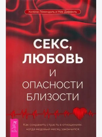 Секс, любовь и опасности близости. Как сохранить страсть в отношениях, когда медовый месяц закончился