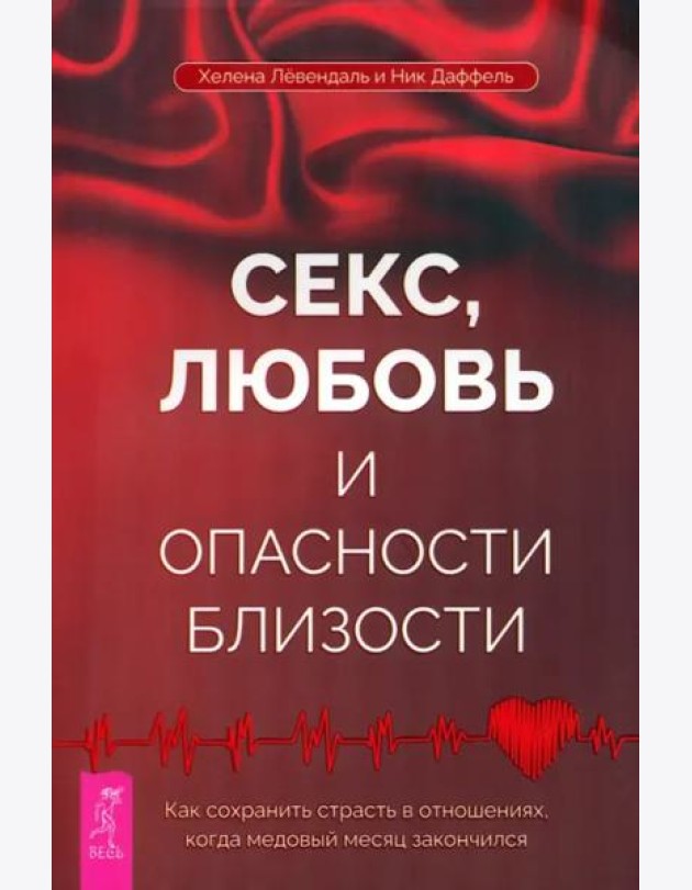Секс, любовь и опасности близости. Как сохранить страсть в отношениях, когда медовый месяц закончился