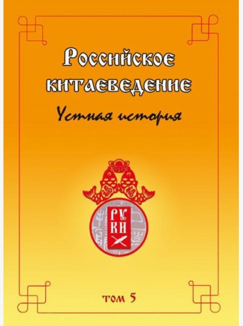 Российское китаеведение — устная история. Сборник интервью с ведущими российскими китаеведами. Том 5