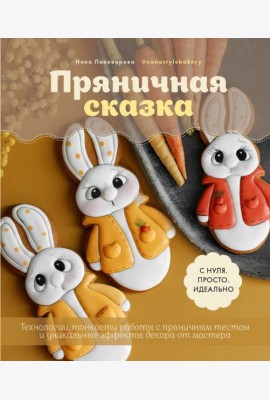 Пряничная сказка. Технологии, тонкости работы с пряничным тестом и уникальные эффекты декора