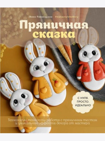Пряничная сказка. Технологии, тонкости работы с пряничным тестом и уникальные эффекты декора
