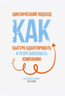 Циклический подход. Как быстро адаптировать и реорганизовать компанию