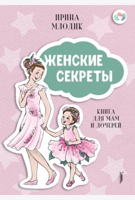 Женские секреты: Книга для мам и дочерей