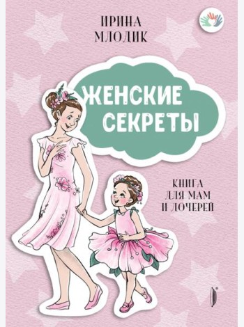 Женские секреты: Книга для мам и дочерей