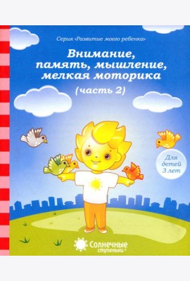 Внимание, память, мышление, мелкая моторика: Для детей 3 лет: Часть 2. Солнечные ступеньки