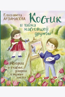 Костик и тайна настоящей дружбы. Истории о счастье, доверии и музыке заката