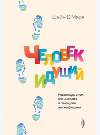 Человек идущий. Новая наука о том, как мы ходим и почему это нам необходимо