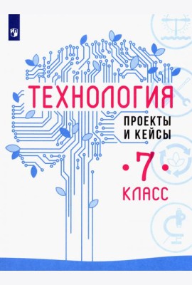 Технология. 7 класс. Проекты и кейсы