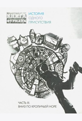 Книга Фурмана. История одного присутствия. Ч. 3. Вниз по кроличьей норе
