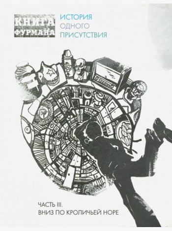 Книга Фурмана. История одного присутствия. Ч. 3. Вниз по кроличьей норе