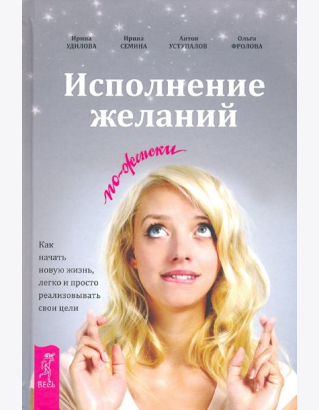 Исполнение желаний по-женски. Как начать новую жизнь, легко и просто реализовывать свои цели