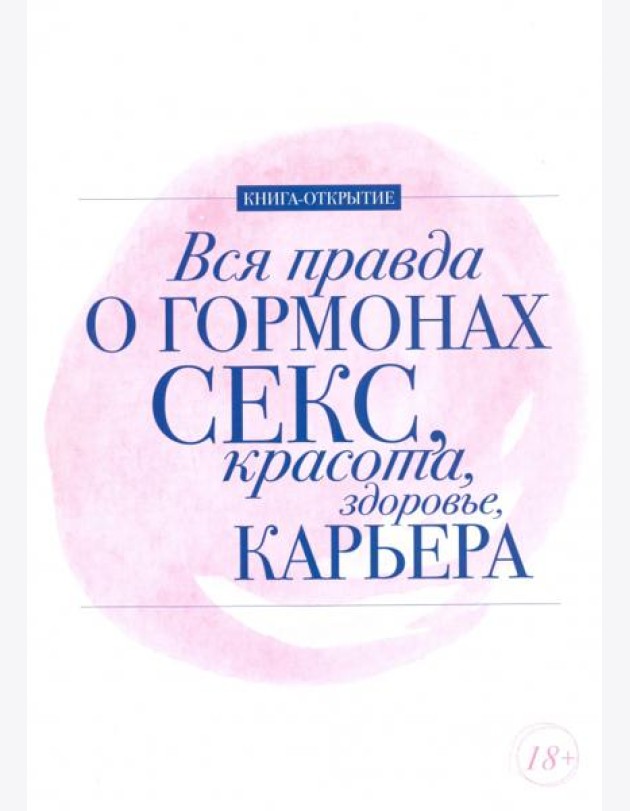 Вся правда о гормонах. Секс. Красота. Здоровье. Карьера