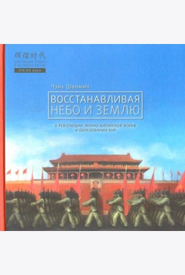 Восстанавливая небо и землю. О революциях, Японо-китайской войне и образовании КНР