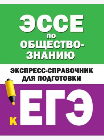 Эссе по обществознанию. Экспресс-справочник для подготовки к ЕГЭ