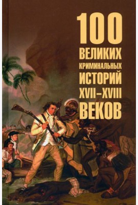100 великих криминальных историй XVII- XVIII веков