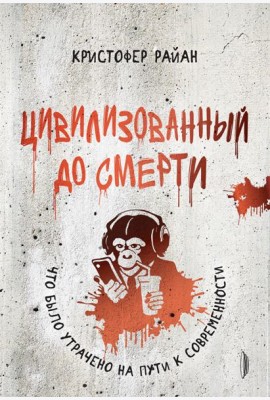 Цивилизованный до смерти:что было утрачено на пути