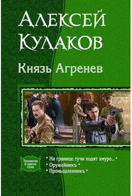 Князь Агренев. Трилогия в одном томе. На границе тучи ходят хмуро… Оружейникъ. Промышленникъ