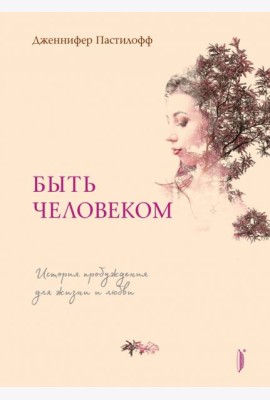 Быть человеком. История пробуждения для жизни и любви