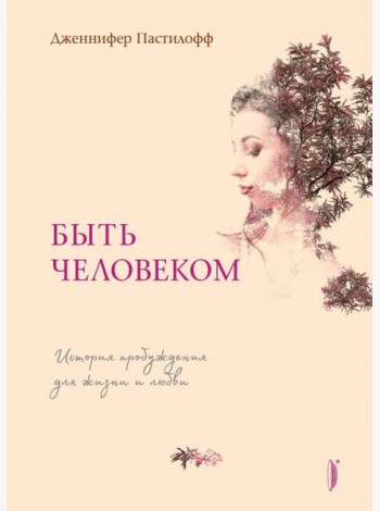 Быть человеком. История пробуждения для жизни и любви