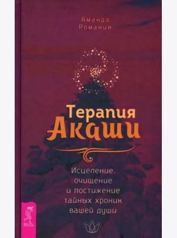 Терапия Акаши: исцеление, очищение и постижение тайных хроник вашей души