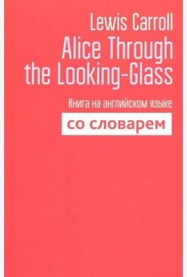 Alice Through the Looking-Glass. Книга на английском языке со словарем