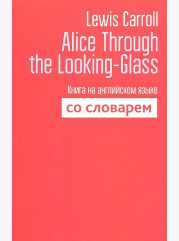 Alice Through the Looking-Glass. Книга на английском языке со словарем
