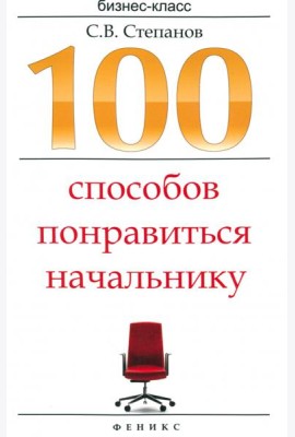 100 способов понравиться начальнику. Как ладить с начальником, больше зарабатывать...