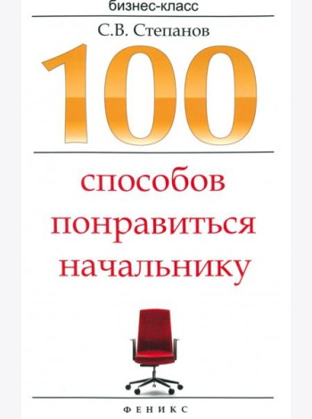 100 способов понравиться начальнику. Как ладить с начальником, больше зарабатывать...